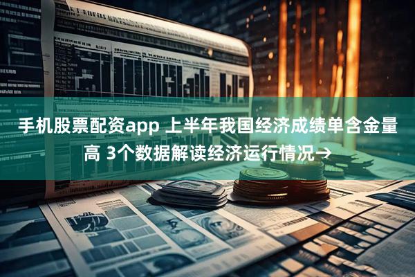 手机股票配资app 上半年我国经济成绩单含金量高 3个数据解读经济运行情况→
