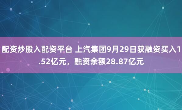 配资炒股入配资平台 上汽集团9月29日获融资买入1.52亿元，融资余额28.87亿元