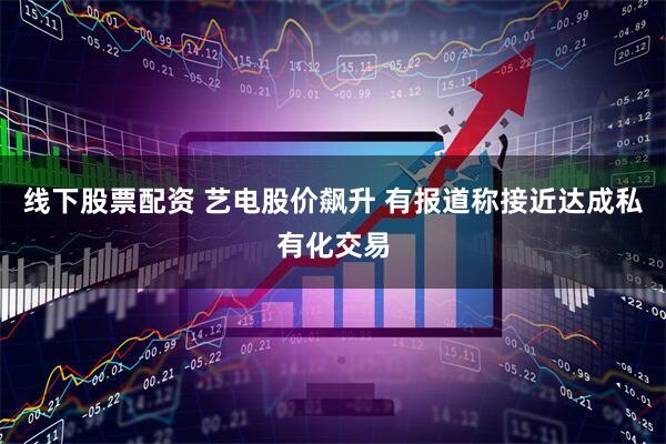 线下股票配资 艺电股价飙升 有报道称接近达成私有化交易