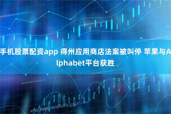 手机股票配资app 得州应用商店法案被叫停 苹果与Alphabet平台获胜